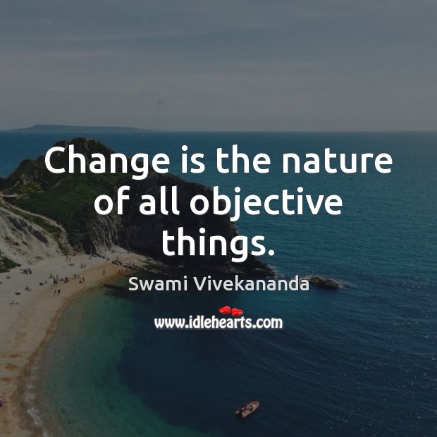 Change is the nature of all objective things. Swami Vivekananda Picture Quote