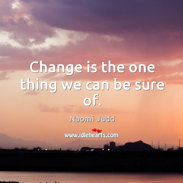 Change is the one thing we can be sure of. Naomi Judd Picture Quote