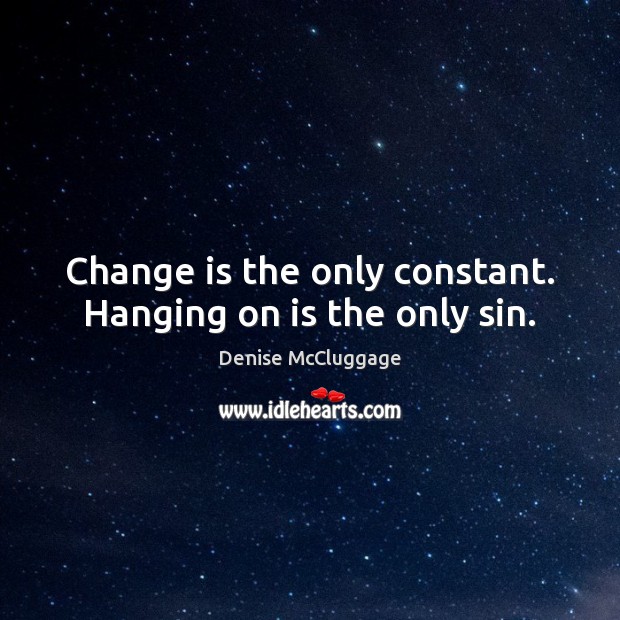 Change is the only constant. Hanging on is the only sin. Denise McCluggage Picture Quote