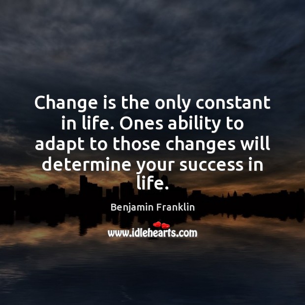 Change is the only constant in life. Ones ability to adapt to Benjamin Franklin Picture Quote
