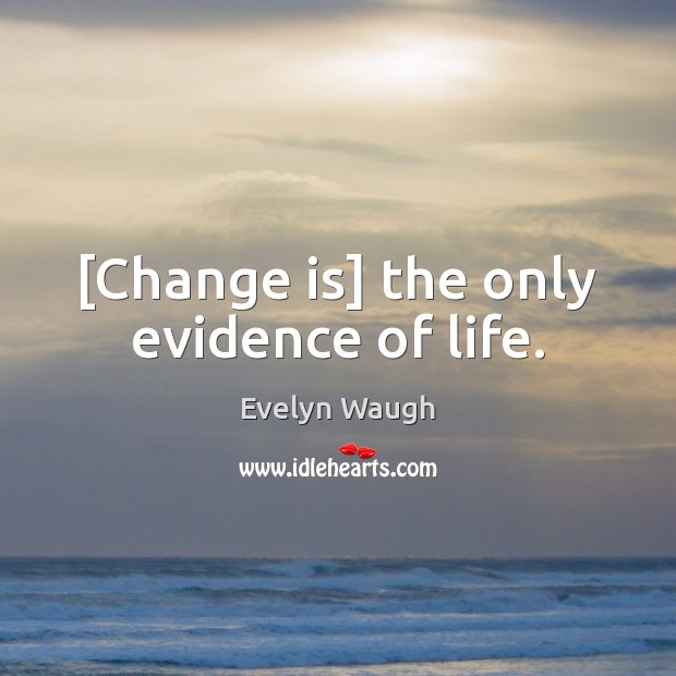 [Change is] the only evidence of life. Evelyn Waugh Picture Quote