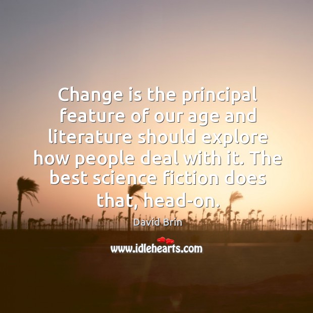 Change is the principal feature of our age and literature should explore how people deal with it. Change Quotes Image