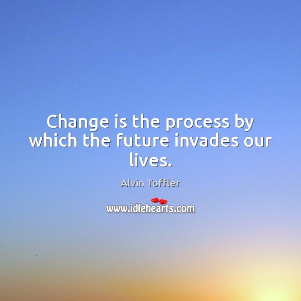 Change is the process by which the future invades our lives. Alvin Toffler Picture Quote