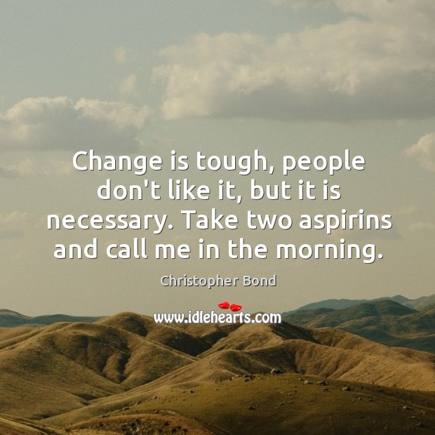 Change is tough, people don’t like it, but it is necessary. Take Christopher Bond Picture Quote