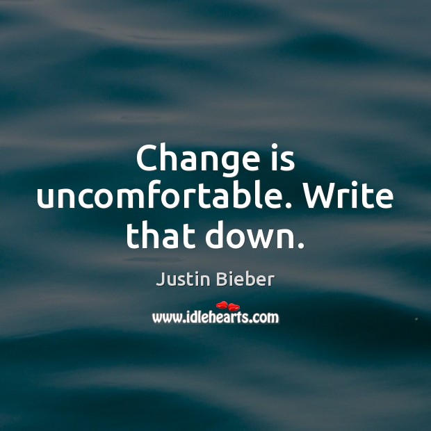 Change is uncomfortable. Write that down. Justin Bieber Picture Quote