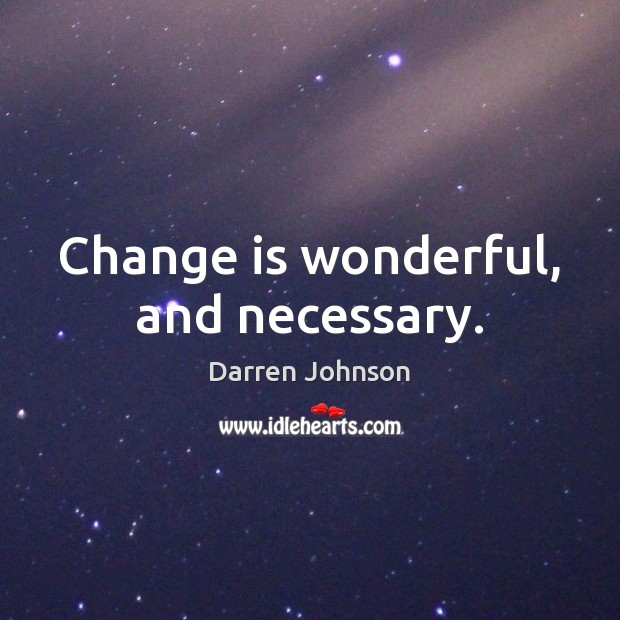 Change is wonderful, and necessary. Darren Johnson Picture Quote