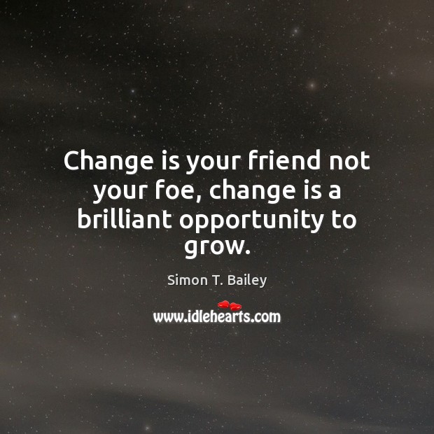 Change is your friend not your foe, change is a brilliant opportunity to grow. Simon T. Bailey Picture Quote