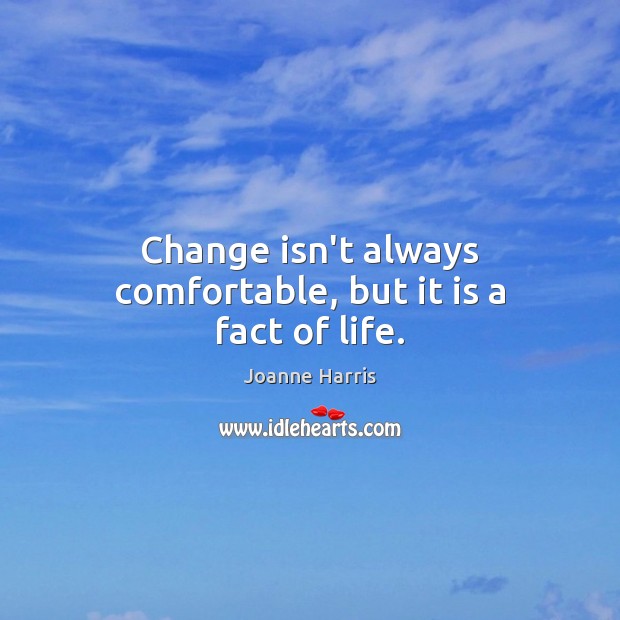 Change isn’t always comfortable, but it is a fact of life. Joanne Harris Picture Quote