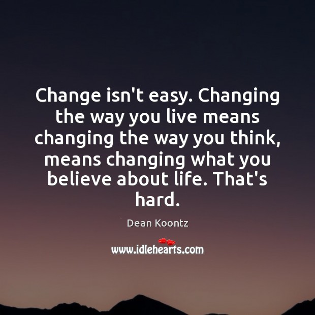 Change isn’t easy. Changing the way you live means changing the way Dean Koontz Picture Quote