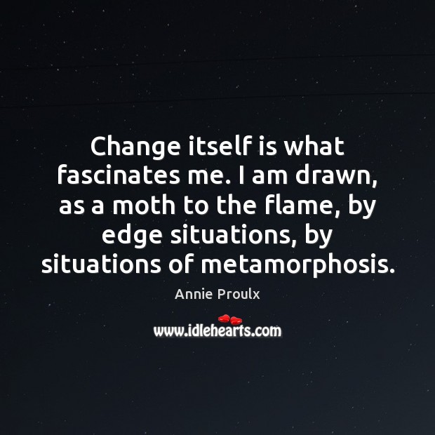 Change itself is what fascinates me. I am drawn, as a moth Image
