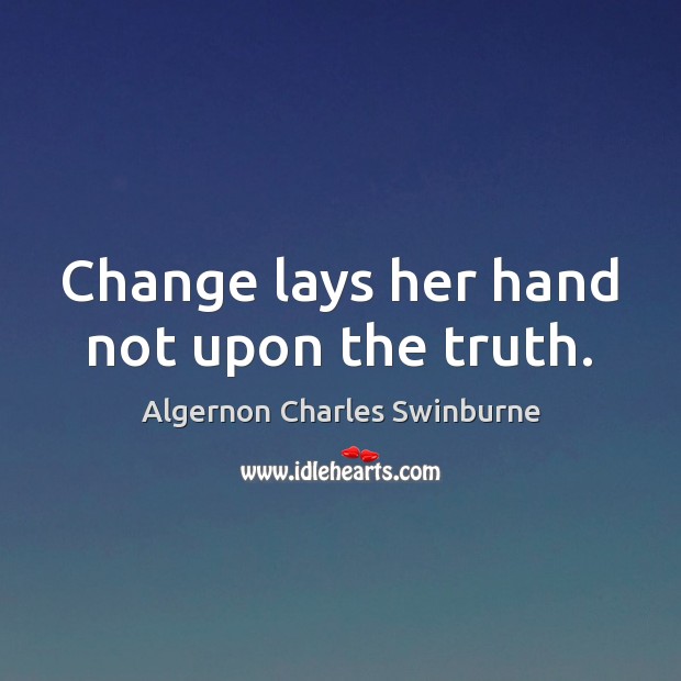 Change lays her hand not upon the truth. Algernon Charles Swinburne Picture Quote
