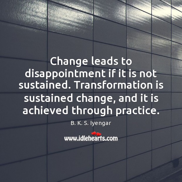 Change leads to disappointment if it is not sustained. Transformation is sustained B. K. S. Iyengar Picture Quote