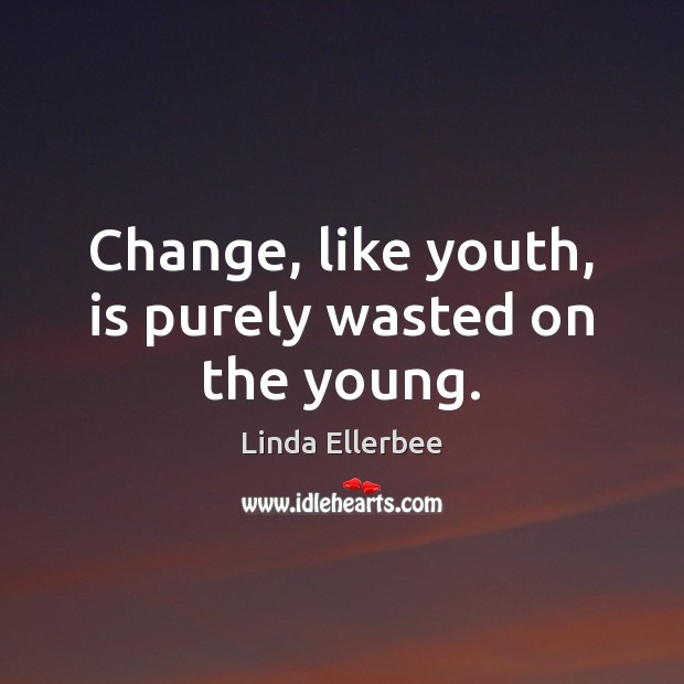 Change, like youth, is purely wasted on the young. Linda Ellerbee Picture Quote