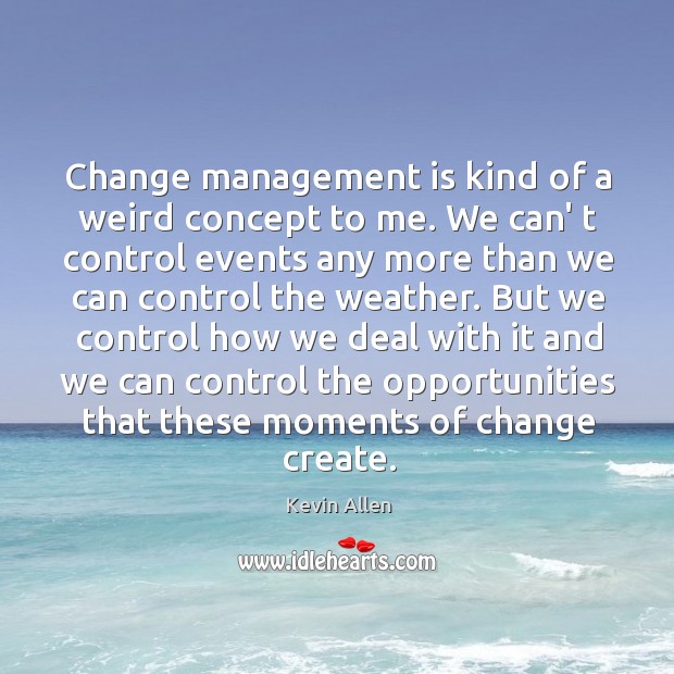 Change management is kind of a weird concept to me. We can’ Kevin Allen Picture Quote