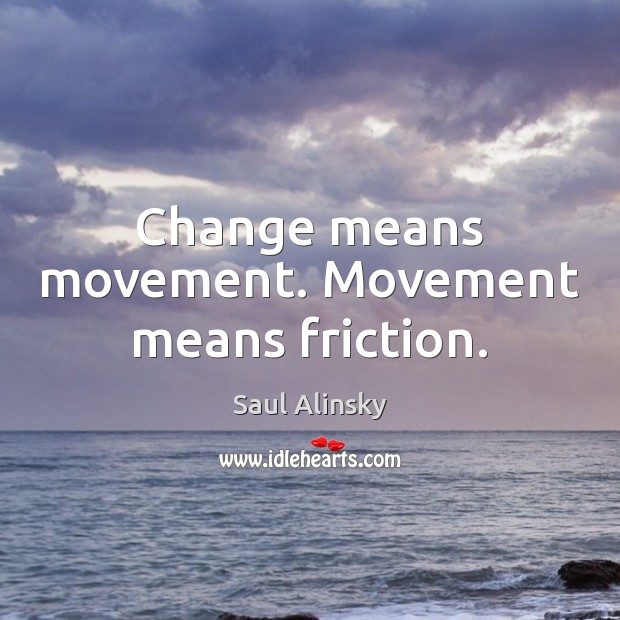 Change means movement. Movement means friction. Saul Alinsky Picture Quote