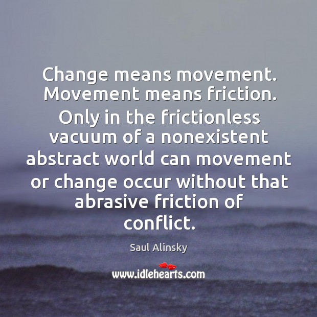 Change means movement. Movement means friction. Saul Alinsky Picture Quote
