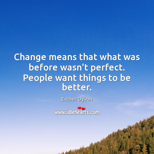 Change means that what was before wasn’t perfect. People want things to be better. Esther Dyson Picture Quote