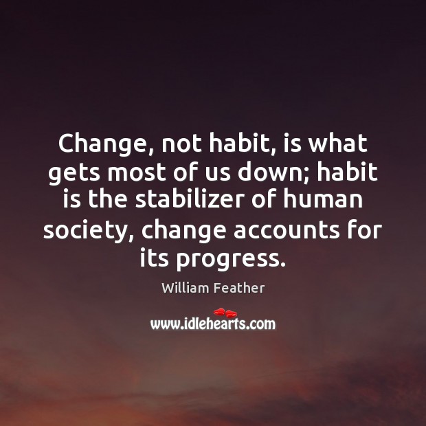 Change, not habit, is what gets most of us down; habit is William Feather Picture Quote
