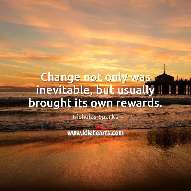Change not only was inevitable, but usually brought its own rewards. Nicholas Sparks Picture Quote
