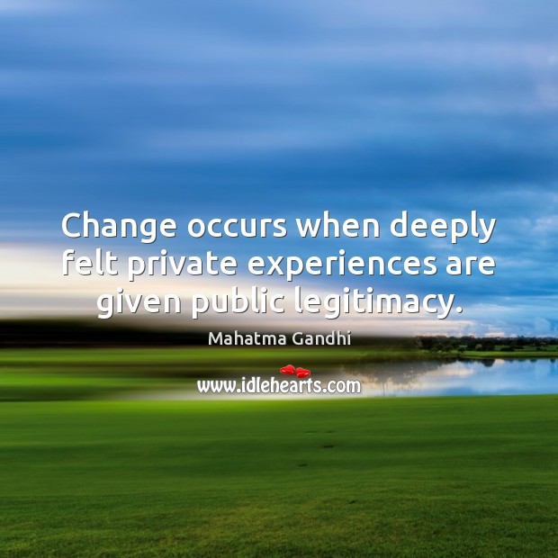 Change occurs when deeply felt private experiences are given public legitimacy. Mahatma Gandhi Picture Quote
