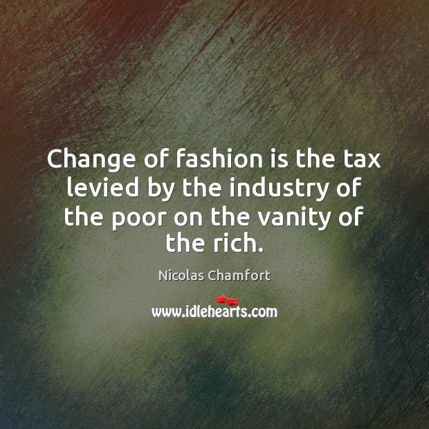 Change of fashion is the tax levied by the industry of the poor on the vanity of the rich. Nicolas Chamfort Picture Quote