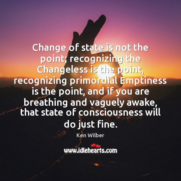 Change of state is not the point; recognizing the Changeless is the Ken Wilber Picture Quote