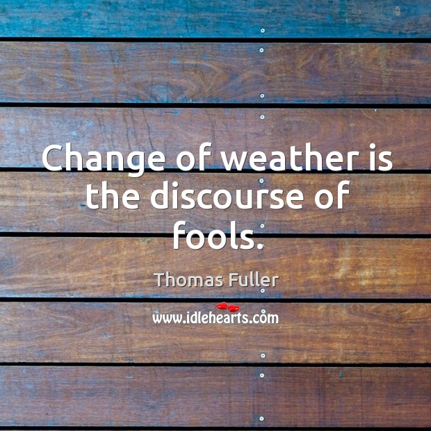 Change of weather is the discourse of fools. Image