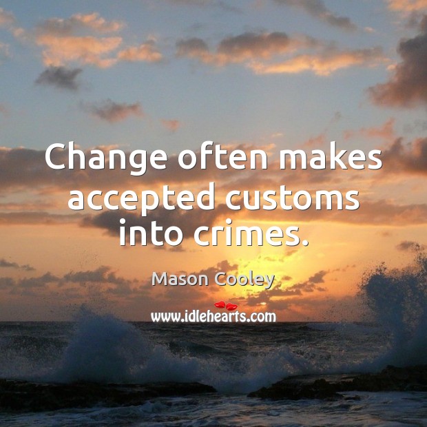 Change often makes accepted customs into crimes. Mason Cooley Picture Quote