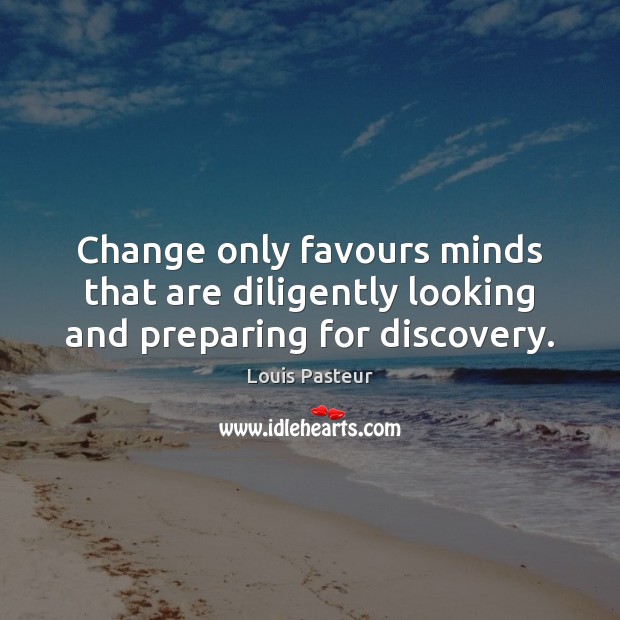Change only favours minds that are diligently looking and preparing for discovery. Louis Pasteur Picture Quote