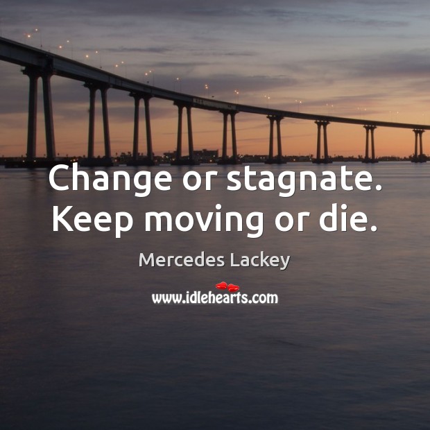 Change or stagnate. Keep moving or die. Mercedes Lackey Picture Quote