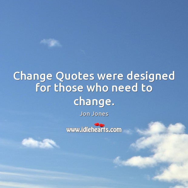 Change Quotes were designed for those who need to change. Jon Jones Picture Quote