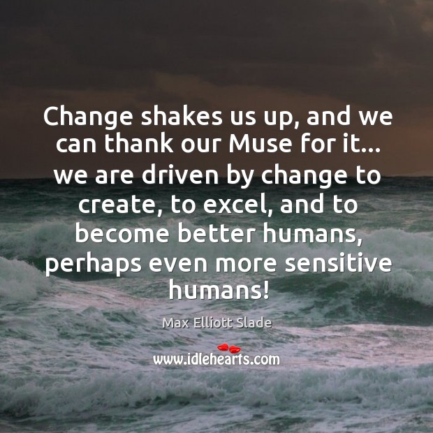 Change shakes us up, and we can thank our Muse for it… Max Elliott Slade Picture Quote