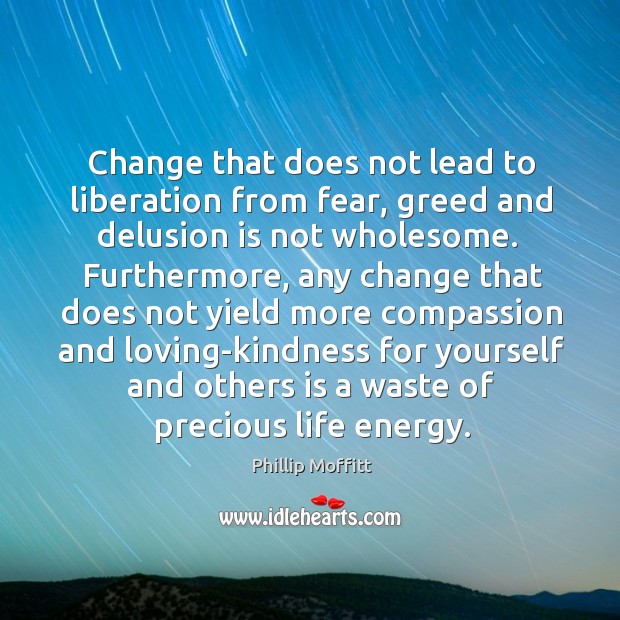 Change that does not lead to liberation from fear, greed and delusion Phillip Moffitt Picture Quote