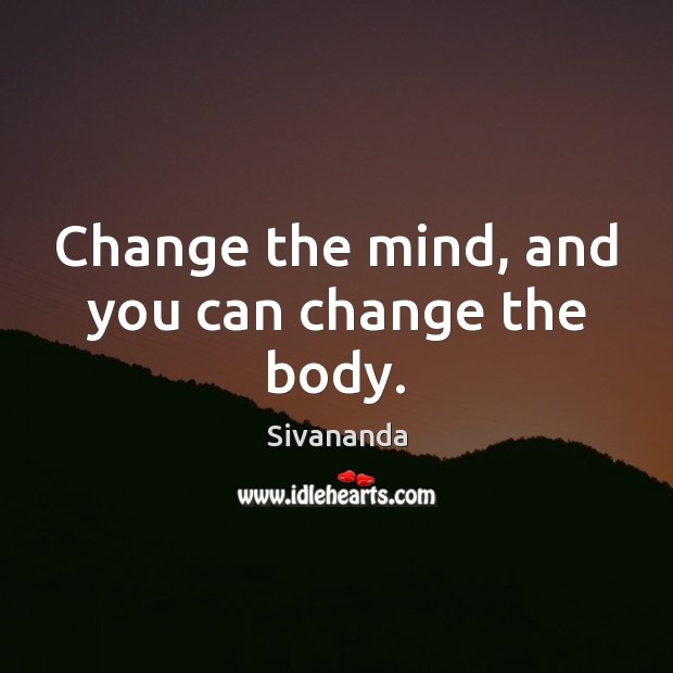 Change the mind, and you can change the body. Sivananda Picture Quote