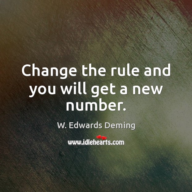 Change the rule and you will get a new number. W. Edwards Deming Picture Quote