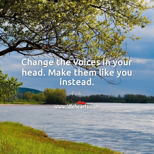 Change the voices in your head. Make them like you instead. Pink Picture Quote