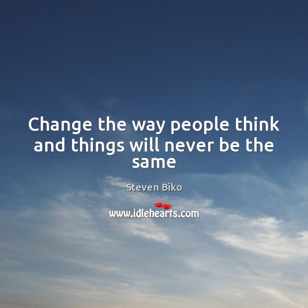 Change the way people think and things will never be the same Steven Biko Picture Quote