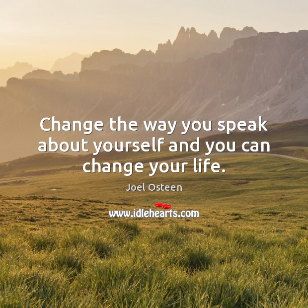 Change the way you speak about yourself and you can change your life. Joel Osteen Picture Quote