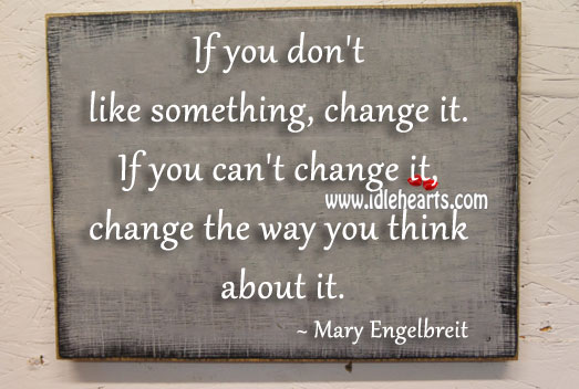 If you can’t change it, change the way you think about it. Image