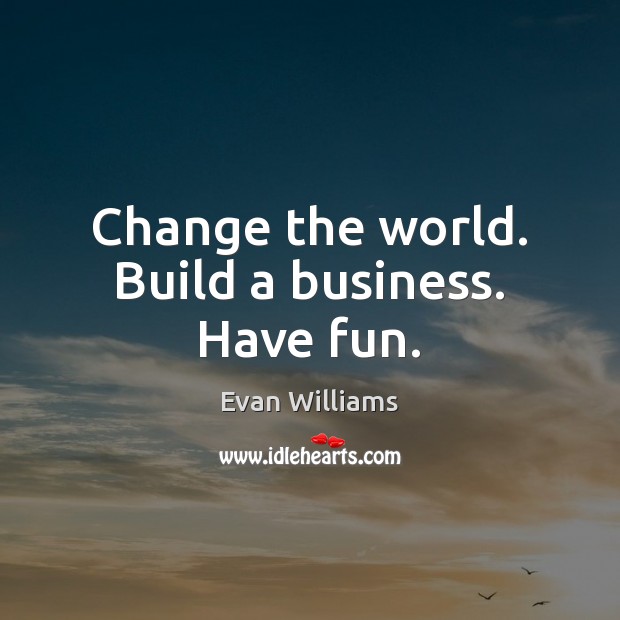 Change the world. Build a business. Have fun. Evan Williams Picture Quote