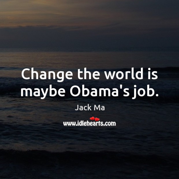 Change the world is maybe Obama’s job. Jack Ma Picture Quote