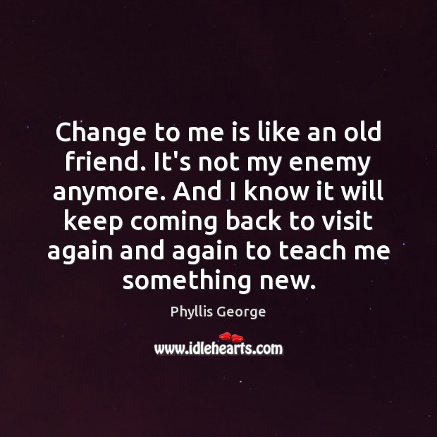 Change to me is like an old friend. It’s not my enemy Phyllis George Picture Quote