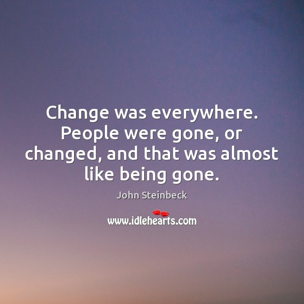 Change was everywhere. People were gone, or changed, and that was almost like being gone. Image