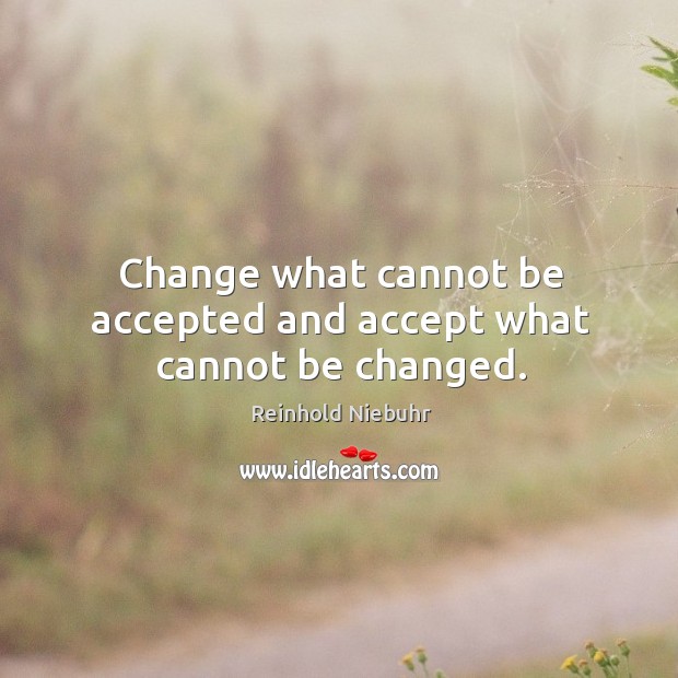 Change what cannot be accepted and accept what cannot be changed. Reinhold Niebuhr Picture Quote