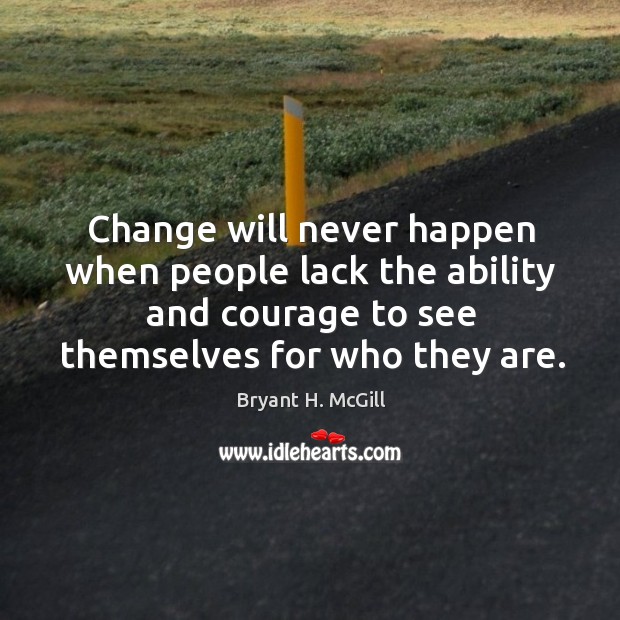Change will never happen when people lack the ability and courage to see themselves for who they are. Image