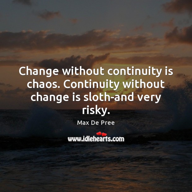 Change without continuity is chaos. Continuity without change is sloth-and very risky. Max De Pree Picture Quote