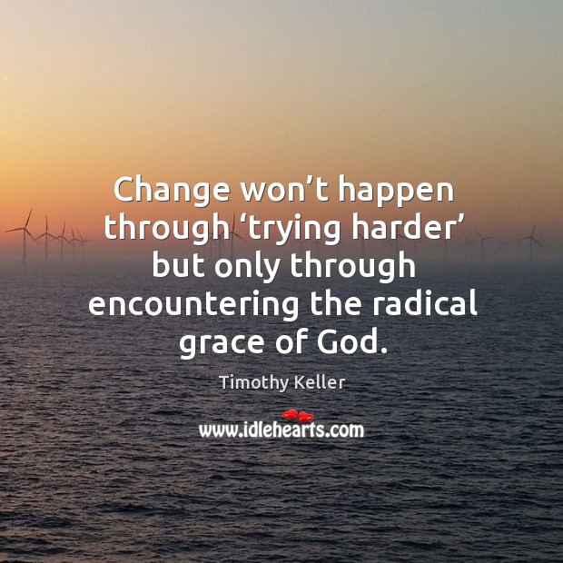 Change won’t happen through ‘trying harder’ but only through encountering the Timothy Keller Picture Quote