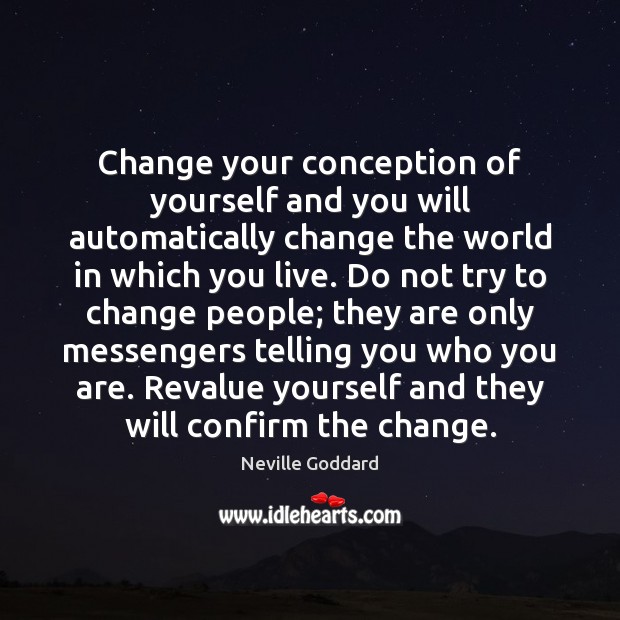 Change your conception of yourself and you will automatically change the world Image
