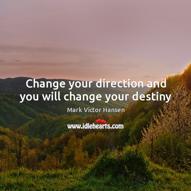 Change your direction and you will change your destiny Mark Victor Hansen Picture Quote