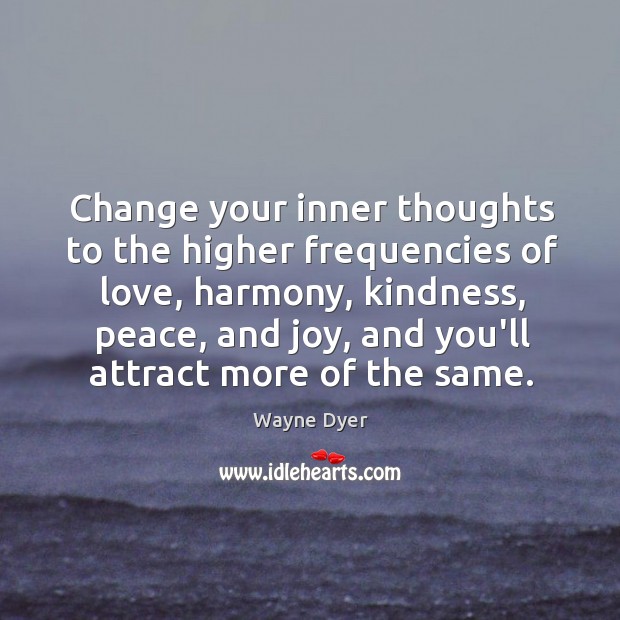 Change your inner thoughts to the higher frequencies of love, harmony, kindness, Wayne Dyer Picture Quote